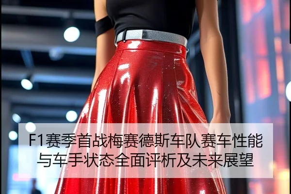 F1赛季首战梅赛德斯车队赛车性能与车手状态全面评析及未来展望